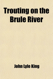 Trouting on the Brule River; Or Summer-Wayfaring in the Northern Wilderness by John Lyle King - Paperback Trouting on the Brule River; Or Summer-Wayfaring in the Northern Wilderness by John Lyle King - Paperback