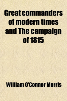 Great Commanders of Modern Times and the Campaign of 1815 by William O'Connor Morris - Paperback