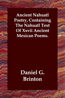 Ancient Nahuatl Poetry, Containing The Nahuatl Text Of Xxvii Ancient Mexican Poems. by Daniel G Brinton - Paperback