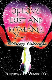 Of Love, Lust and Romance : A Poetry Collection by Anthony E Ventrello - Paperback