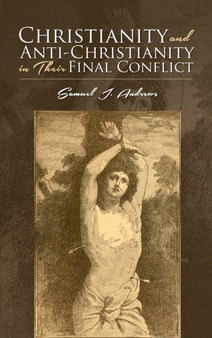 Christianity and Anti-Christianity in Their Final Conflict by Samuel J Andrews - Hardback