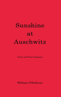 Sunshine at Auschwitz : Poetry and Prose Fragments by William O'Sullivan - Paperback