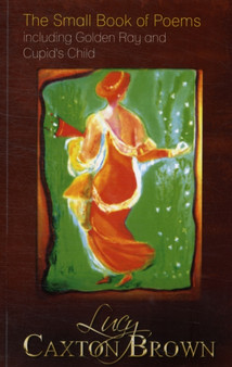 The Small Book of Poems : Including Golden Ray and Cupid's Child by Lucy Caxton Brown - Paperback
