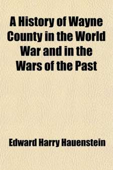 A History of Wayne County in the World War and in the Wars of the Past by Edward Harry Hauenstein - Paperback