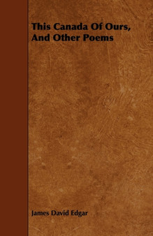 This Canada Of Ours, And Other Poems by James David Edgar - Paperback