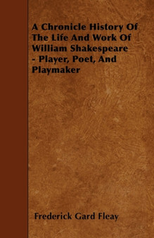 A Chronicle History Of The Life And Work Of William Shakespeare - Player, Poet, And Playmaker by Frederick Gard Fleay - Paperback