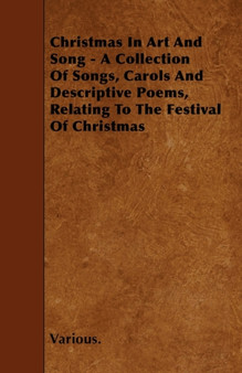 Christmas In Art And Song - A Collection Of Songs, Carols And Descriptive Poems, Relating To The Festival Of Christmas by Various. - Paperback