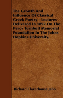The Growth And Influence Of Classical Greek Poetry - Lectures Delivered In 1892 On The Percy Turnbull Memorial Foundation In The Johns Hopkins University. by Sir Richard Claverhouse Jebb - Paperback