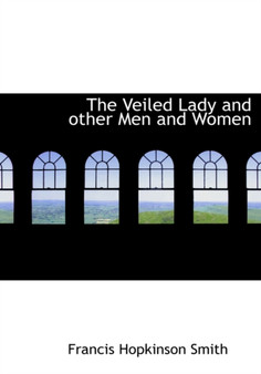 The Veiled Lady and Other Men and Women by Francis Hopkinson Smith - Hardback