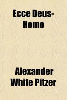 Ecce Deus-Homo; Or, the Work and Kingdom of the Christ of Scripture by Alexander White Pitzer - Paperback