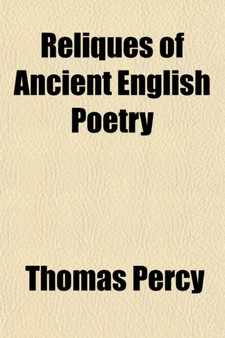 Reliques of Ancient English Poetry (Volume 1); Consisting of Old Heroic Ballads, Songs, and Other Pieces of Our Earlier Poets Together with Some Few of Later Date by Thomas Bp. Percy - Paperback