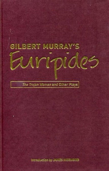 Gilbert Murray's Euripides : The Trojan Women and Other Plays by Gilbert Murray - Hardback