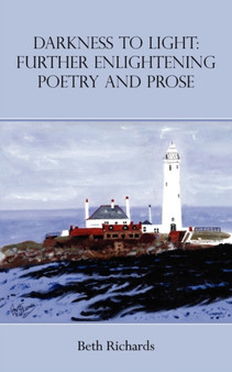 Darkness to Light : Further Enlightening Poetry and Prose by Beth Richards - Paperback