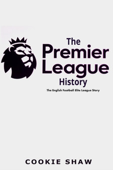 The Premier League History : The English Football Elite League Story by Cookie Shaw - Paperback