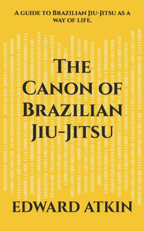 The Canon of Brazilian Jiu-Jitsu : A guide to Brazilian Jiu-Jitsu as a way of life. by Edward Atkin - Paperback