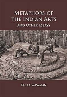 The Metaphors of Indian Arts and Other Essays by Kapila Vatsyayan - Hardback