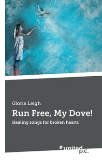 Run Free, My Dove! : Healing songs for broken hearts by Gloria Leigh - Paperback