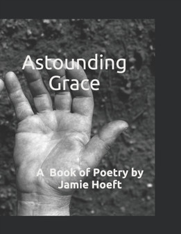 Astounding Grace : A Book of Poetry by Jamie Hoeft - Paperback