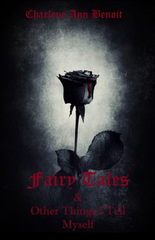 Fairy Tales & Other Things I Tell Myself by Charlene Ann Benoit - Paperback