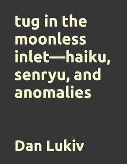 tug in the moonless inlet-haiku, senryu, and anomalies by Dan Lukiv - Paperback