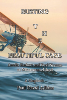 Busting the Beautiful Cage : Amelia Earhart and Fred Noonan on Nikumaroro Island by Paul David Adkins - Paperback