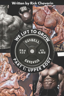 We Lift to Grow Part 1 : Upper Body : 1 by Rick Chavarin - Paperback