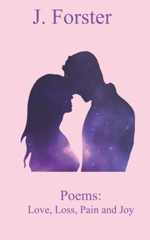 Poems : Love, Loss, Pain and Joy by J Forster - Paperback