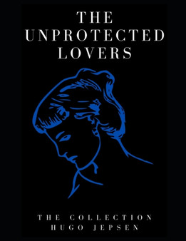 The Unprotected Lovers : The Collection by Hugo Jepsen - Paperback