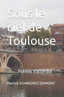 Sous le ciel de Toulouse : Poemes inattendus by Patrick Vuargnoz-Dumont - Paperback