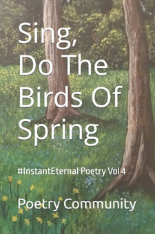 Sing, Do The Birds Of Spring : #InstantEternal Poetry Vol 4 : 4 by Poetry Community - Paperback