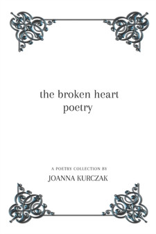 The broken heart poetry : A poetry collection inspired by love and longing by Joanna Kurczak - Paperback