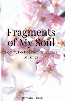 Fragments of My Soul : Poetry, Poetic Prose, and other Musings by Barbara L Davis - Paperback