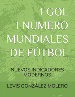 1 Gol 1 Numero Mundiales de Futbol : Nuevos Indicadores Modernos by Levis Enrique Gonzalez Molero - Paperback