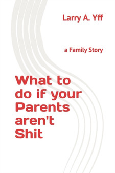 What to do if your Parents aren't Shit : a Family Story by Larry a Yff - Paperback