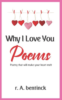 Why I Love You Poems : Poetry that will make your heart melt by R a Bentinck - Paperback