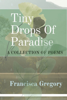 Tiny Drops Of Paradise : A Collection of poems by Francisca Gregory - Paperback