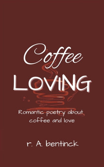 Coffee Loving : Romantic poetry about coffee and love by R a Bentinck - Paperback
