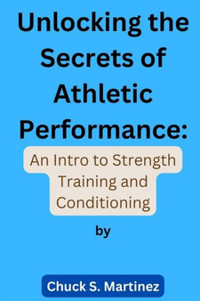 Unlocking the Secrets of Athletic Performance : An Intro to Strength Training and Conditioning by Chuck S Martinez - Paperback