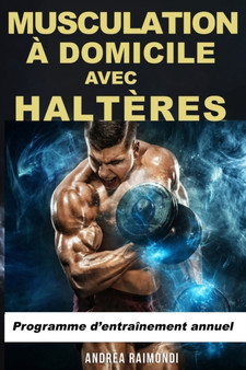 Musculation a Domicile avec Halteres : Programme d'entrainement annuel by Andrea Raimondi - Paperback