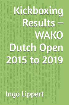 Kickboxing Results - WAKO Dutch Open 2015 to 2019 : 324 by Ingo Lippert - Paperback