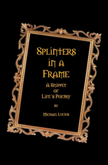Splinters in a Frame : A Snippet of Life's Poetry by Michael Lucius - Paperback
