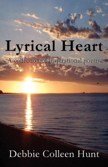 Lyrical Heart : A Collection of Inspirational Poetry by Debbie Colleen Hunt - Paperback