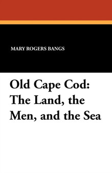 Old Cape Cod : The Land, the Men, and the Sea by Mary Rogers Bangs - Paperback