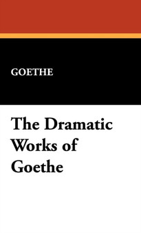 The Dramatic Works of Goethe by Johann Wolfgang Von Goethe - Hardback