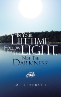 In Your Lifetime, Follow the Light, Not the Darkness by M Petersen - Hardback