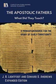 The Apostolic Fathers : What Did They Teach? by J B Lightfoot - Paperback