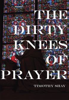 The Dirty Knees of Prayer by Timothy Shay - Paperback