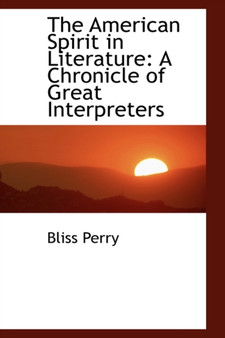 The American Spirit in Literature : A Chronicle of Great Interpreters by Bliss Perry - Paperback