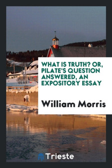 What Is Truth? Or, Pilate's Question Answered, an Expository Essay by William Morris - Paperback