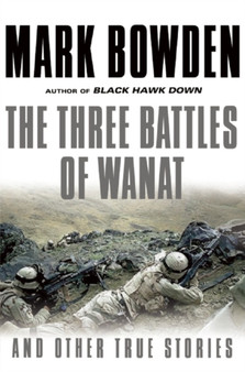 The Three Battles of Wanat : And Other True Stories by Mark Bowden - Hardback